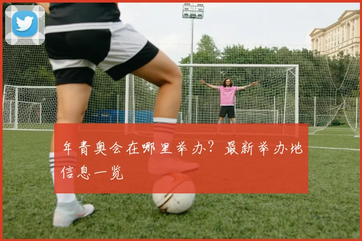 年青奥会在哪里举办?最新举办地信息一览