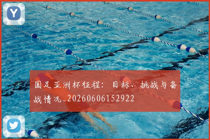 国足亚洲杯征程：目标、挑战与备战情况_20260606152922