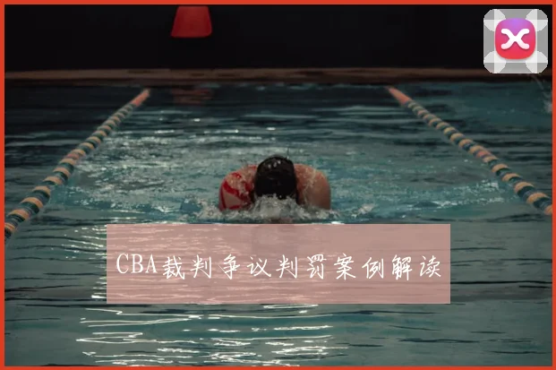 CBA裁判争议判罚案例解读