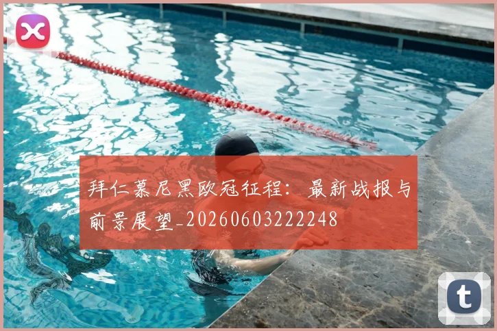 拜仁慕尼黑欧冠征程:最新战报与前景展望_20260603222248