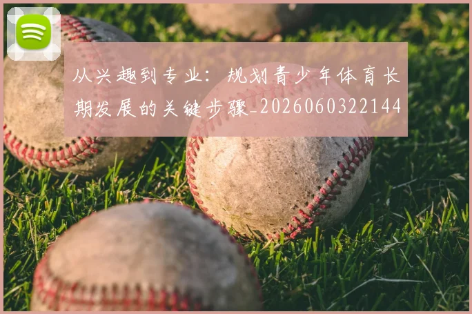 从兴趣到专业:规划青少年体育长期发展的关键步骤_20260603221441