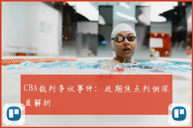 CBA裁判争议事件:近期焦点判例深度解析