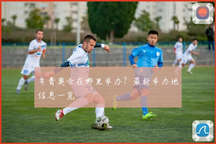 年青奥会在哪里举办？最新举办地信息一览