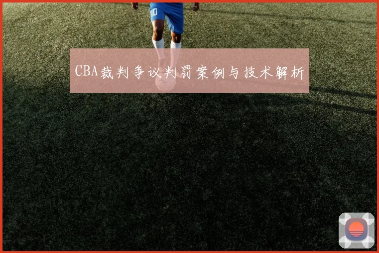 CBA裁判争议判罚案例与技术解析