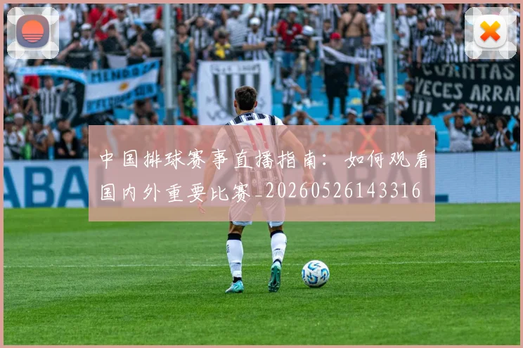 中国排球赛事直播指南:如何观看国内外重要比赛_20260526143316