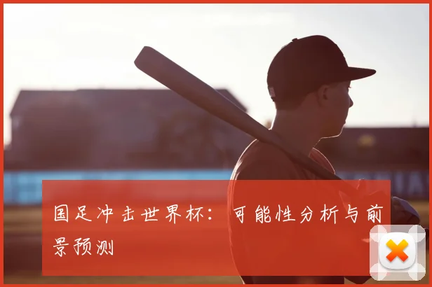 国足冲击世界杯：可能性分析与前景预测